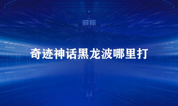 奇迹神话黑龙波哪里打