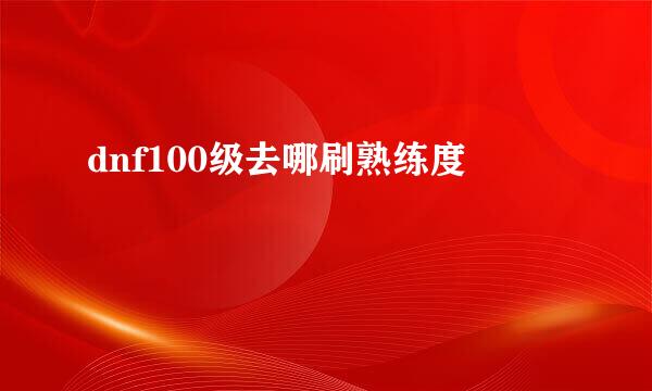 dnf100级去哪刷熟练度