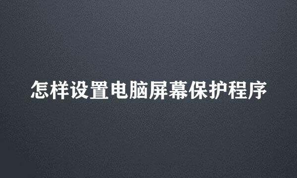 怎样设置电脑屏幕保护程序