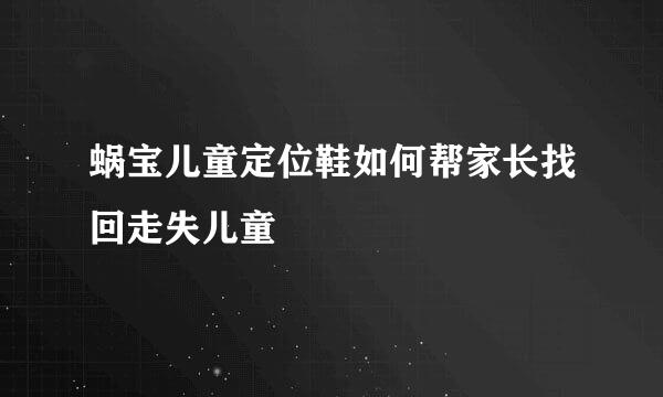 蜗宝儿童定位鞋如何帮家长找回走失儿童