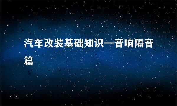 汽车改装基础知识—音响隔音篇
