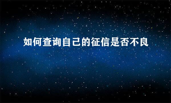 如何查询自己的征信是否不良