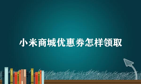 小米商城优惠券怎样领取