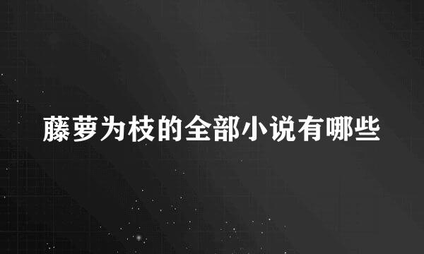 藤萝为枝的全部小说有哪些