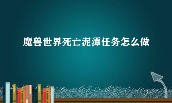 魔兽世界死亡泥潭任务怎么做