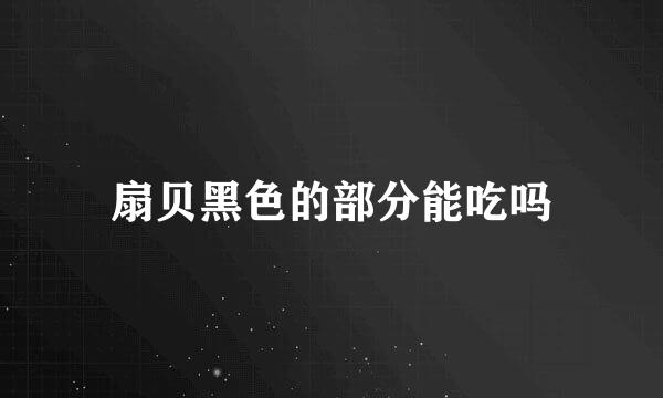 扇贝黑色的部分能吃吗