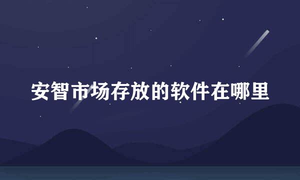 安智市场存放的软件在哪里