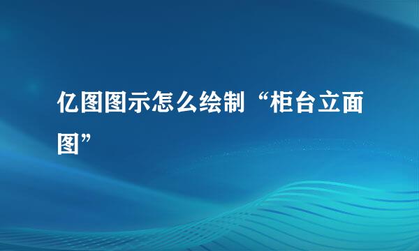 亿图图示怎么绘制“柜台立面图”