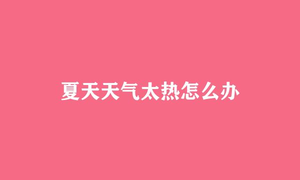 夏天天气太热怎么办