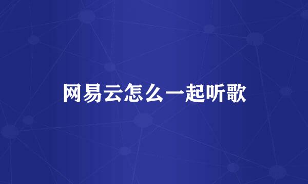 网易云怎么一起听歌