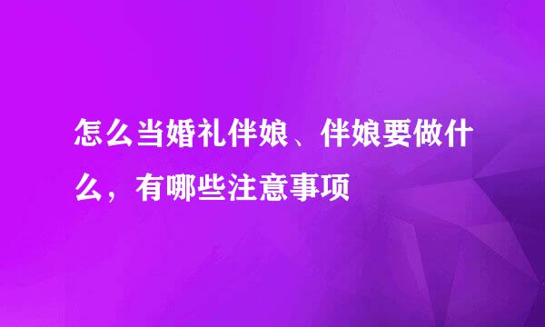 怎么当婚礼伴娘、伴娘要做什么，有哪些注意事项