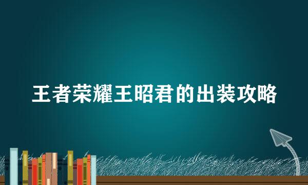 王者荣耀王昭君的出装攻略