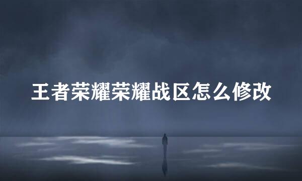 王者荣耀荣耀战区怎么修改
