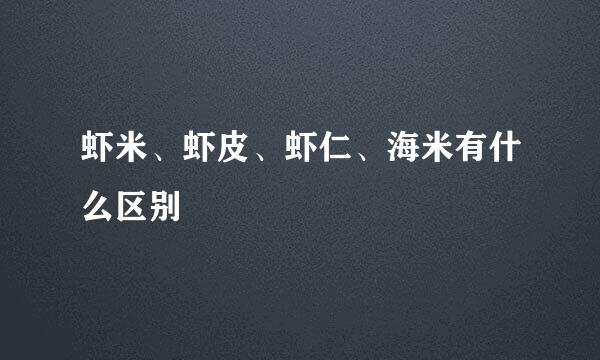 虾米、虾皮、虾仁、海米有什么区别