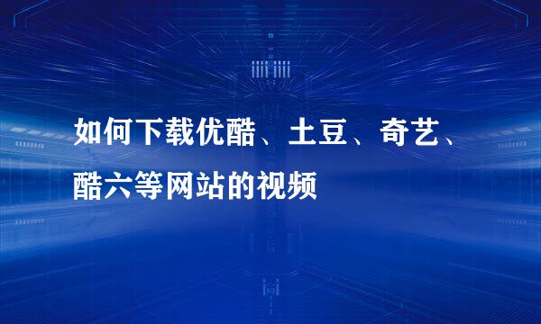 如何下载优酷、土豆、奇艺、酷六等网站的视频