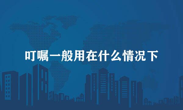 叮嘱一般用在什么情况下