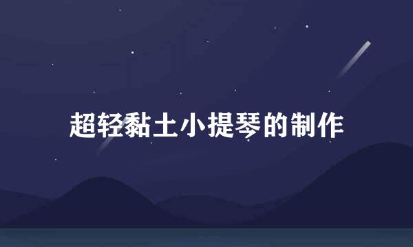 超轻黏土小提琴的制作