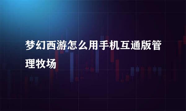 梦幻西游怎么用手机互通版管理牧场