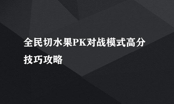 全民切水果PK对战模式高分技巧攻略