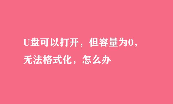 U盘可以打开，但容量为0，无法格式化，怎么办