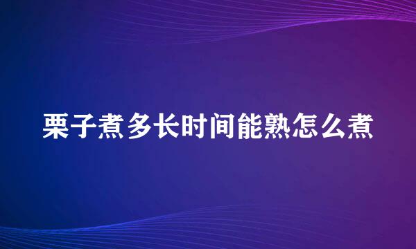 栗子煮多长时间能熟怎么煮