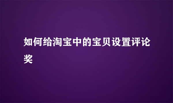 如何给淘宝中的宝贝设置评论奖
