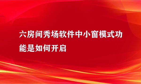 六房间秀场软件中小窗模式功能是如何开启