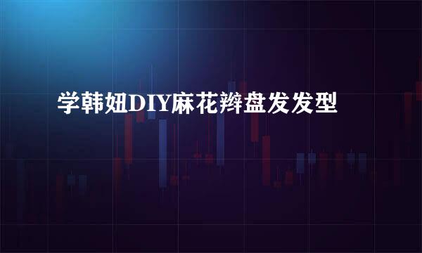 学韩妞DIY麻花辫盘发发型