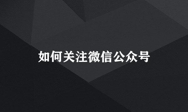 如何关注微信公众号