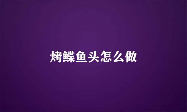 烤鲽鱼头怎么做
