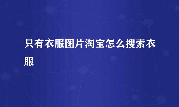 只有衣服图片淘宝怎么搜索衣服