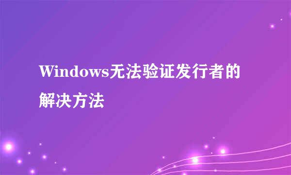 Windows无法验证发行者的解决方法
