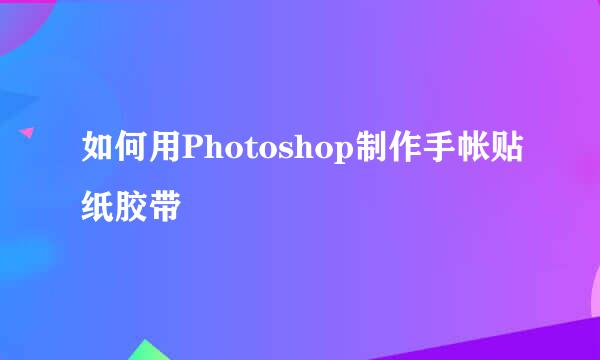 如何用Photoshop制作手帐贴纸胶带