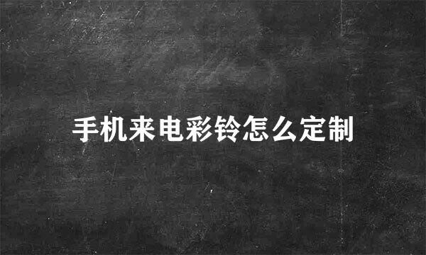 手机来电彩铃怎么定制