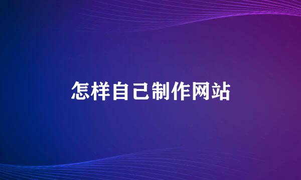 怎样自己制作网站