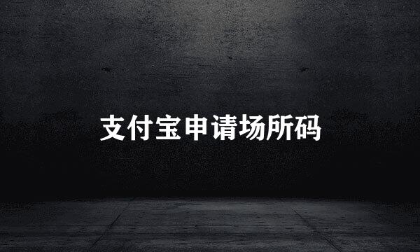支付宝申请场所码