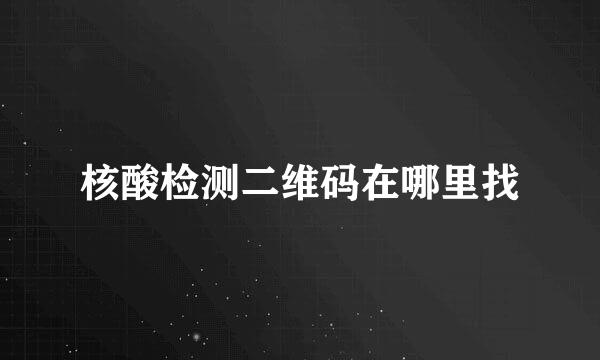 核酸检测二维码在哪里找