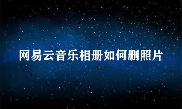 网易云音乐相册如何删照片