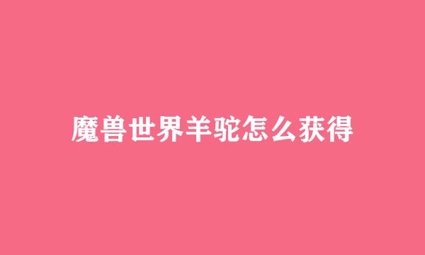 魔兽世界羊驼怎么获得