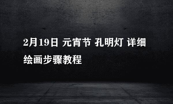 2月19日 元宵节 孔明灯 详细绘画步骤教程