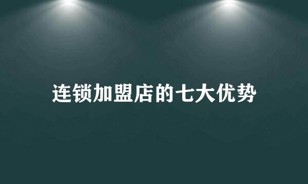 连锁加盟店的七大优势