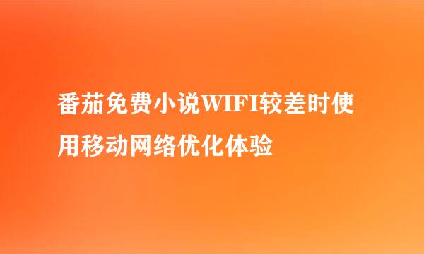 番茄免费小说WIFI较差时使用移动网络优化体验