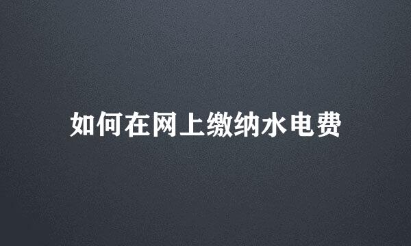 如何在网上缴纳水电费