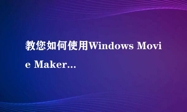 教您如何使用Windows Movie Maker编辑制作影片