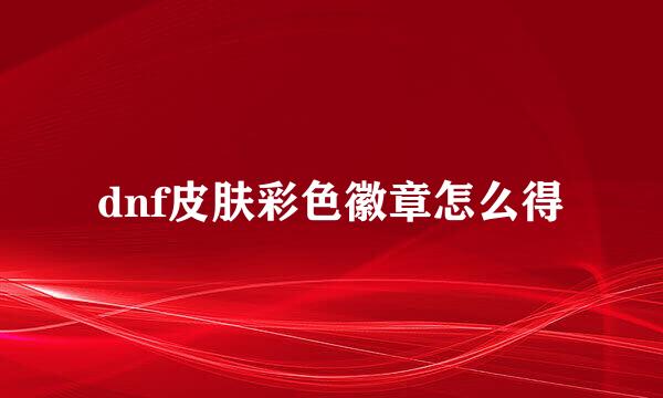 dnf皮肤彩色徽章怎么得