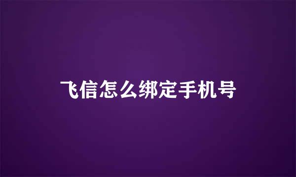 飞信怎么绑定手机号