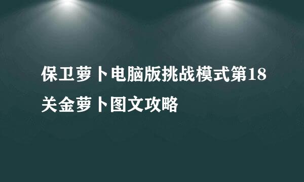 保卫萝卜电脑版挑战模式第18关金萝卜图文攻略