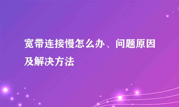 宽带连接慢怎么办、问题原因及解决方法