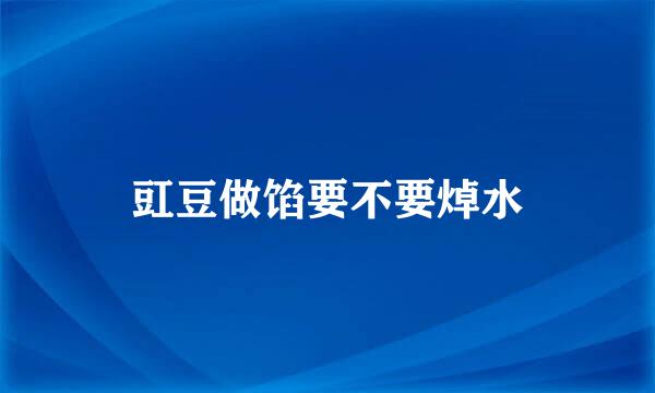 豇豆做馅要不要焯水