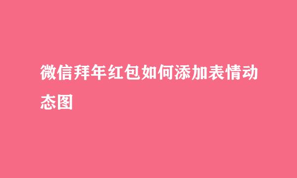微信拜年红包如何添加表情动态图